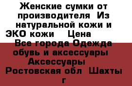 Женские сумки от производителя. Из натуральной кожи и ЭКО кожи. › Цена ­ 1 000 - Все города Одежда, обувь и аксессуары » Аксессуары   . Ростовская обл.,Шахты г.